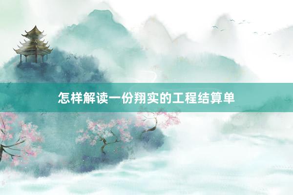 怎样解读一份翔实的工程结算单