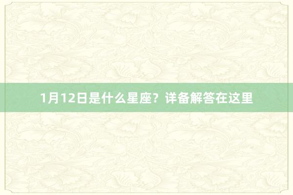 1月12日是什么星座？详备解答在这里
