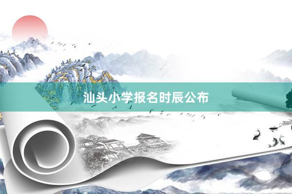 汕头小学报名时辰公布