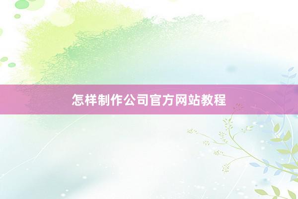 怎样制作公司官方网站教程