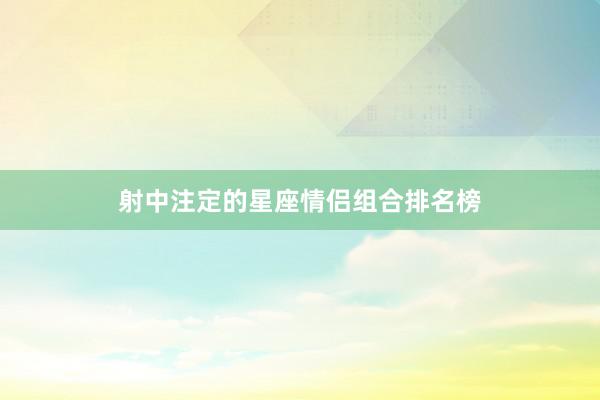 射中注定的星座情侣组合排名榜