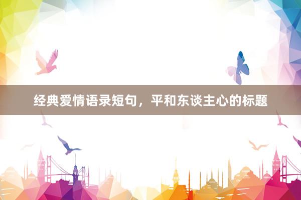 经典爱情语录短句，平和东谈主心的标题