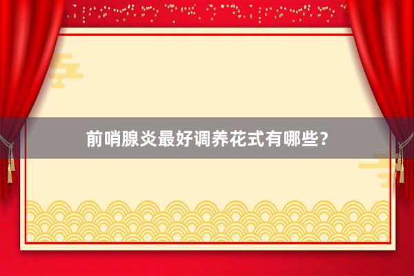 前哨腺炎最好调养花式有哪些？