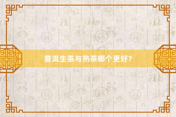 普洱生茶与熟茶哪个更好？